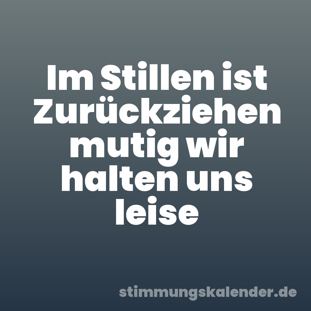 Im Stillen ist Zurückziehen mutig wir halten uns leise