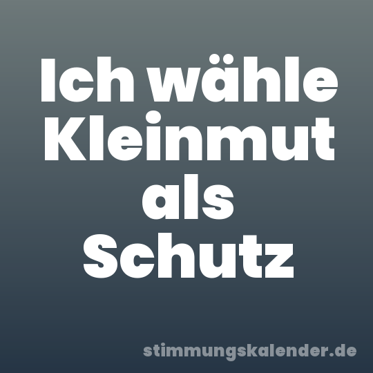 Ich wähle Kleinmut als Schutz