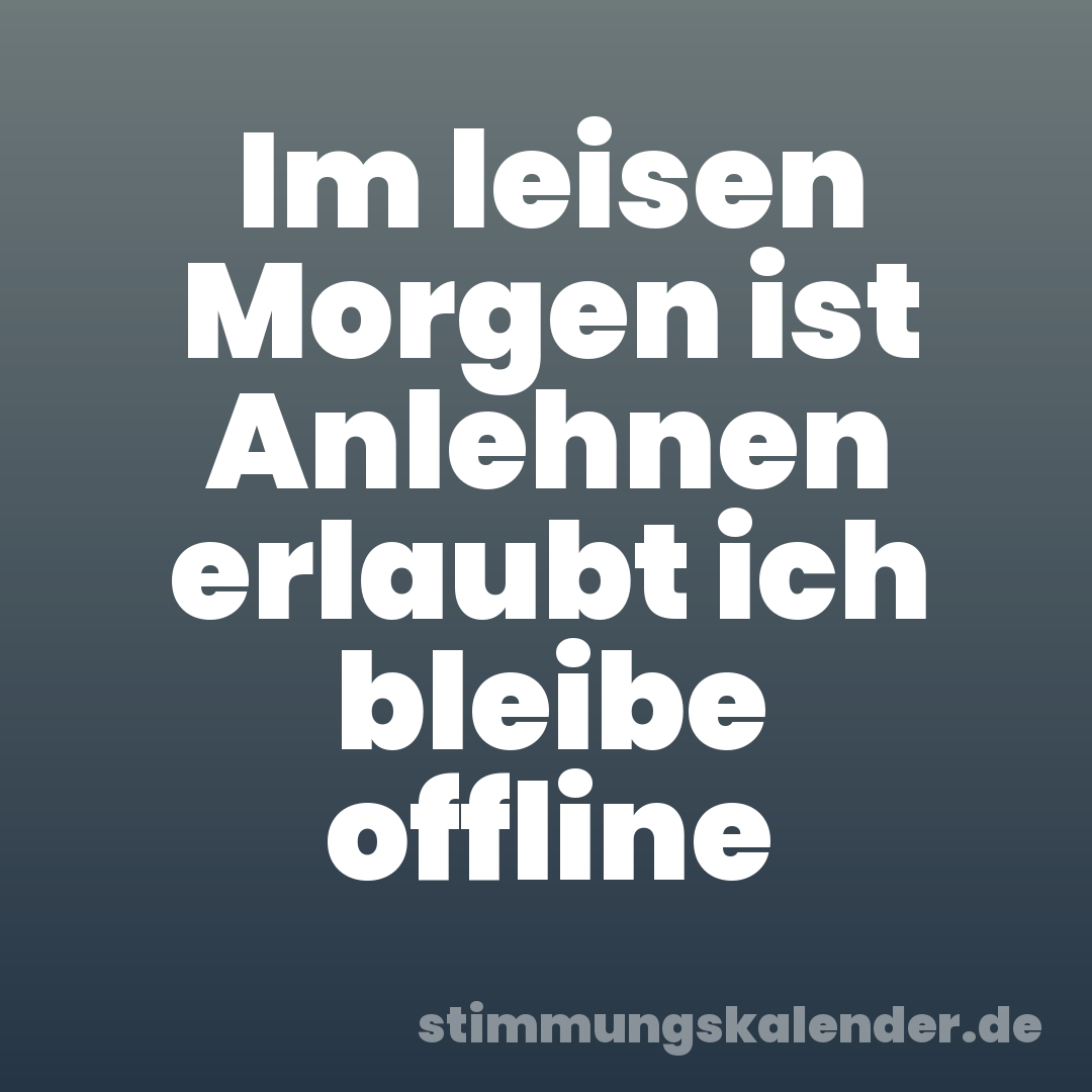 Im leisen Morgen ist Anlehnen erlaubt ich bleibe offline