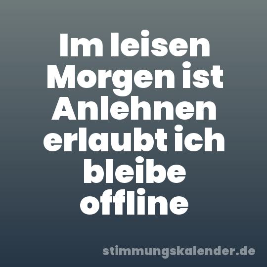Im leisen Morgen ist Anlehnen erlaubt ich bleibe offline