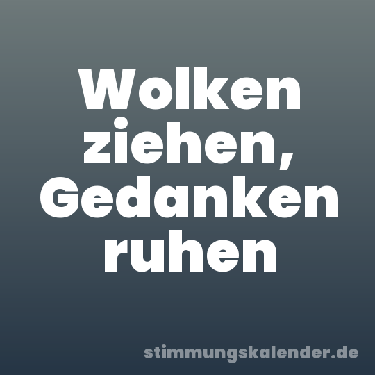Wolken ziehen, Gedanken ruhen