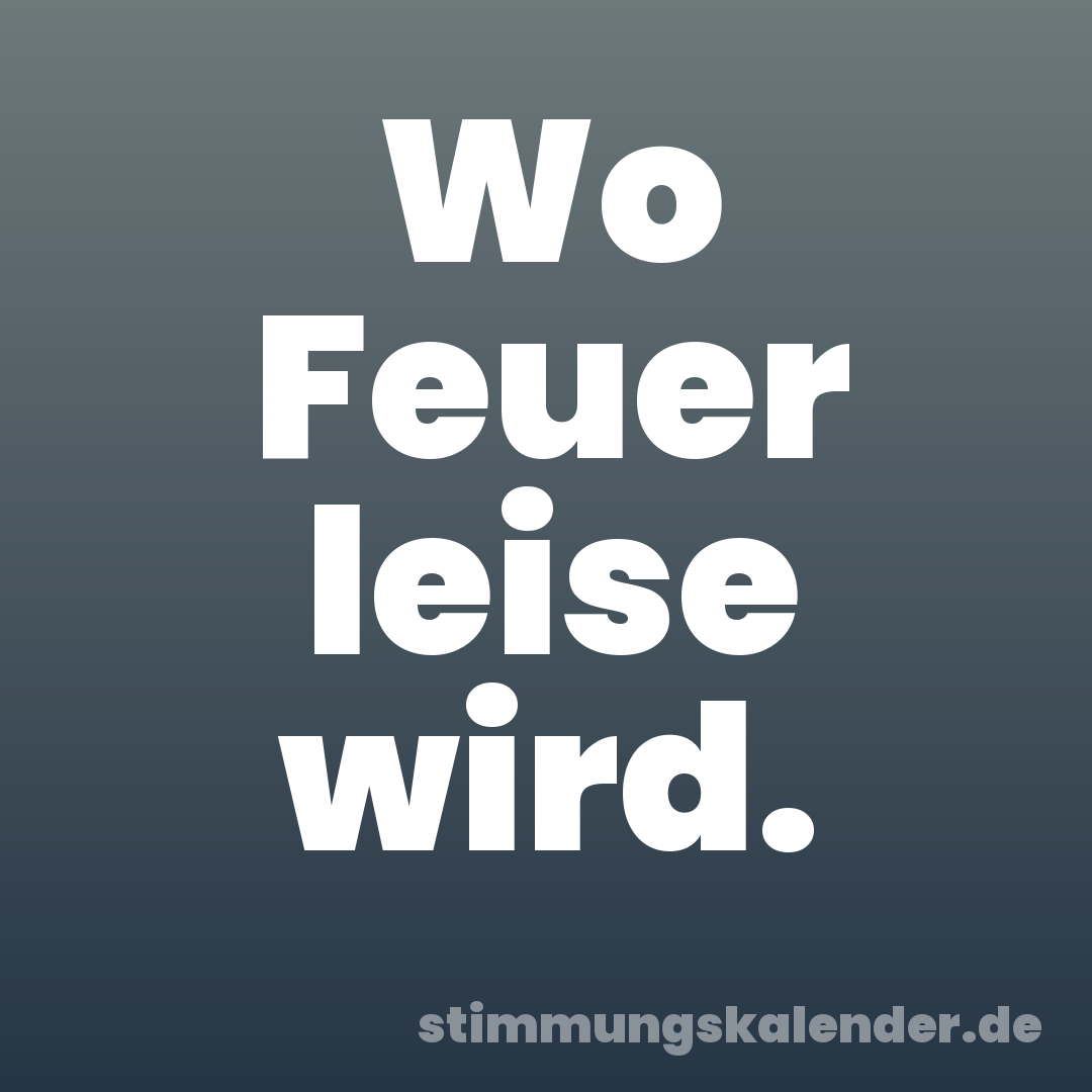 Wo Feuer leise wird.