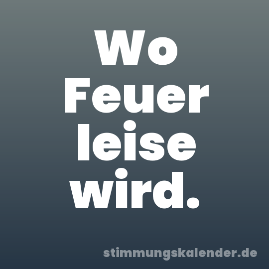Wo Feuer leise wird.
