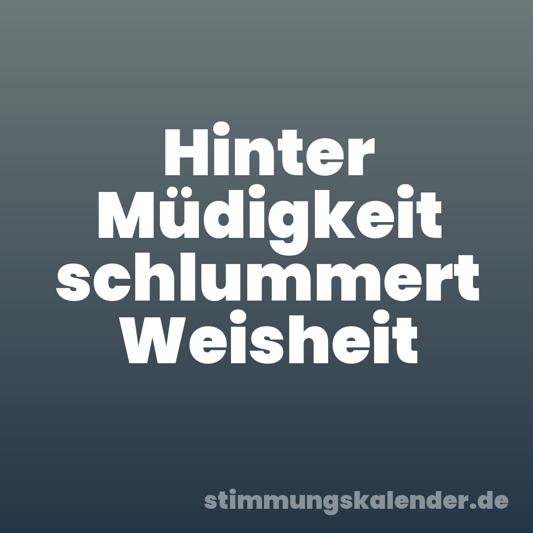 Hinter Müdigkeit schlummert Weisheit