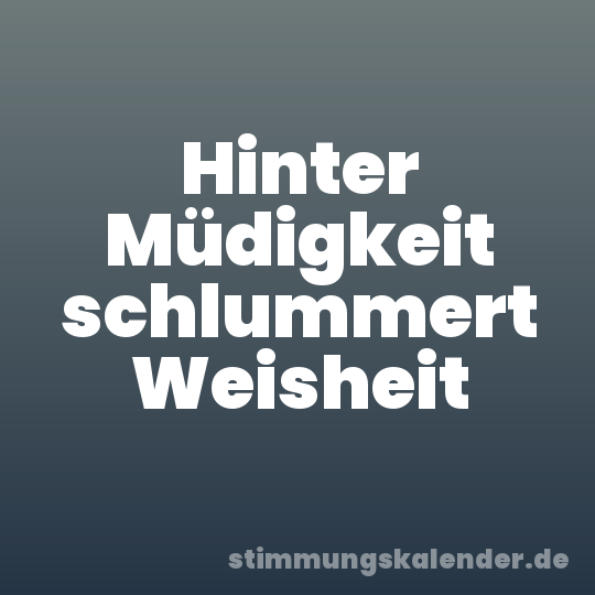 Hinter Müdigkeit schlummert Weisheit