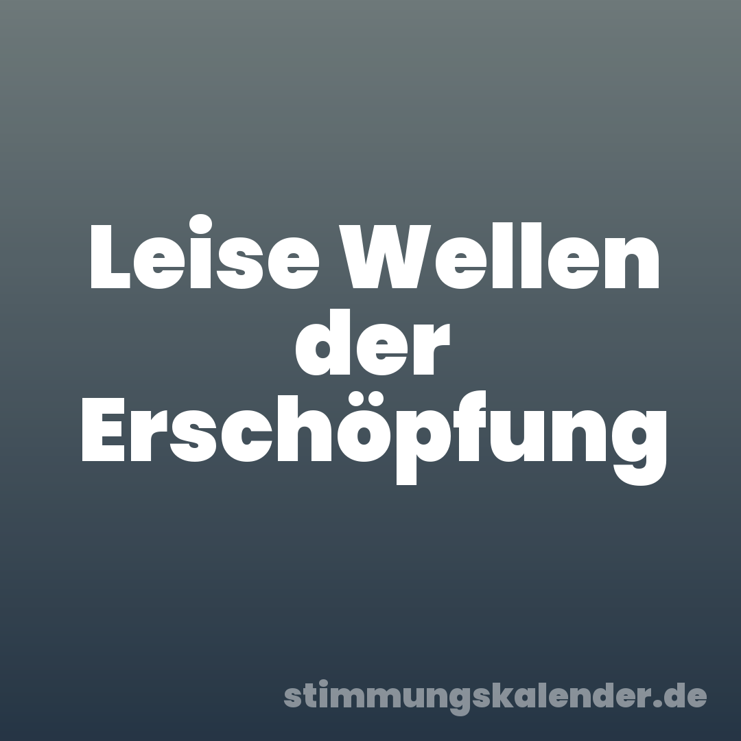 Leise Wellen der Erschöpfung