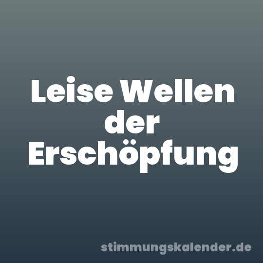 Leise Wellen der Erschöpfung
