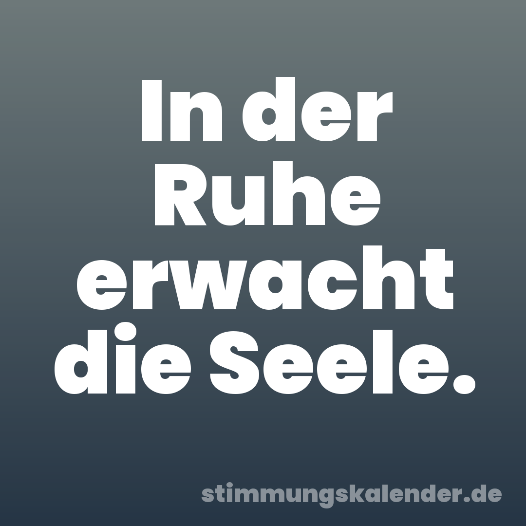 In der Ruhe erwacht die Seele.
