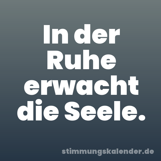 In der Ruhe erwacht die Seele.