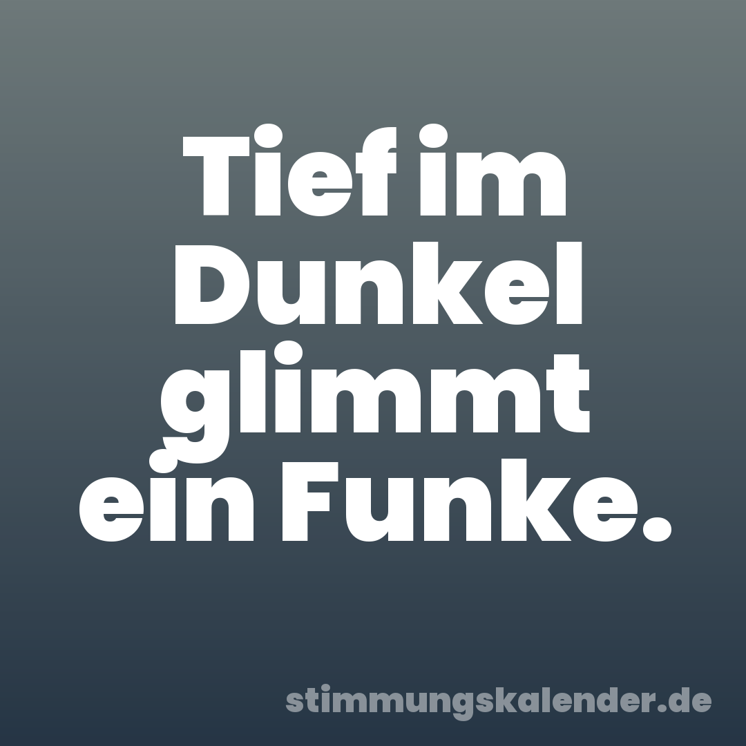 Tief im Dunkel glimmt ein Funke.