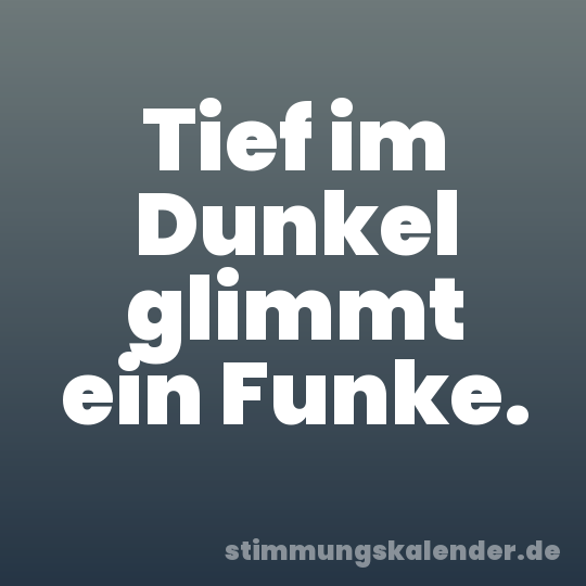 Tief im Dunkel glimmt ein Funke.