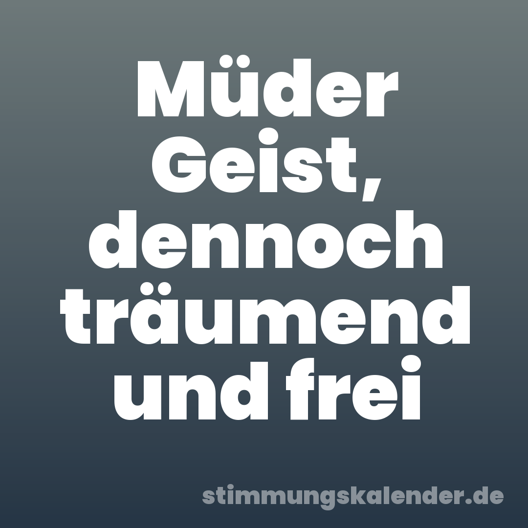 Müder Geist, dennoch träumend und frei