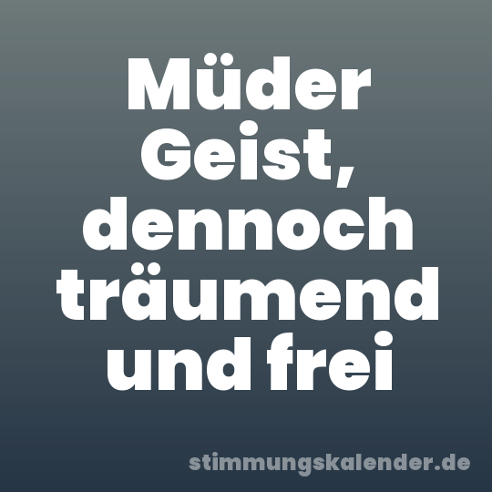 Müder Geist, dennoch träumend und frei