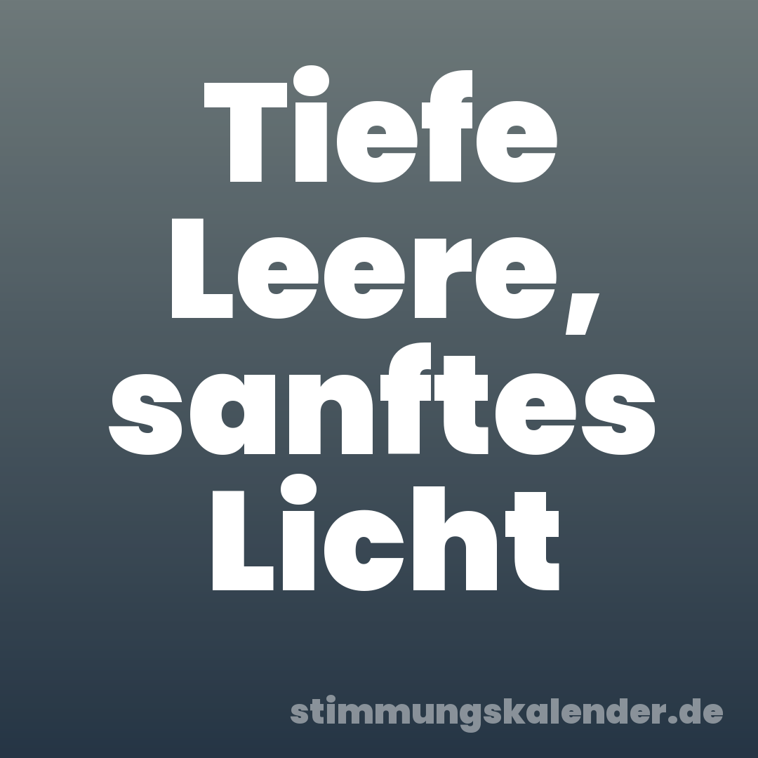 Tiefe Leere, sanftes Licht