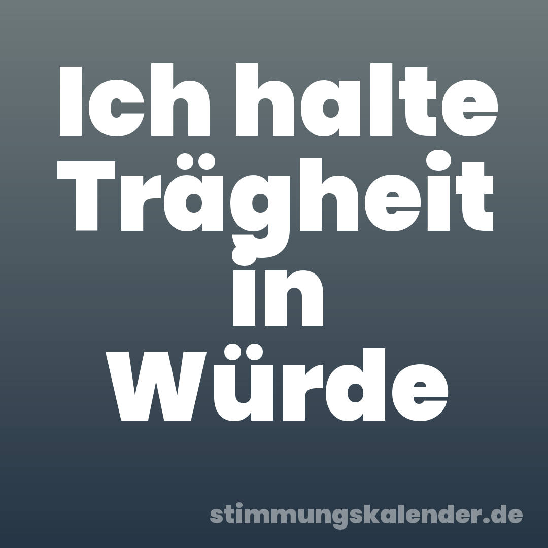 Ich halte Trägheit in Würde