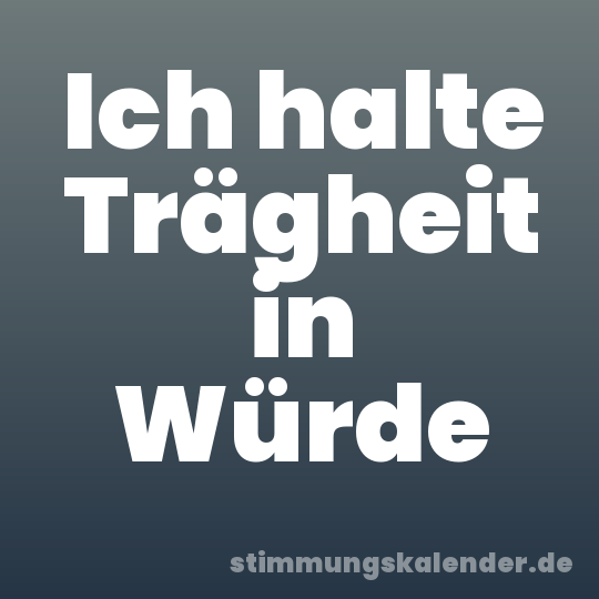Ich halte Trägheit in Würde