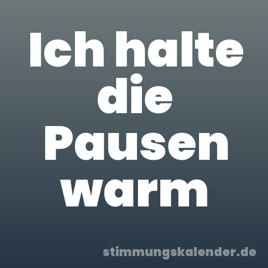 Ich halte die Pausen warm