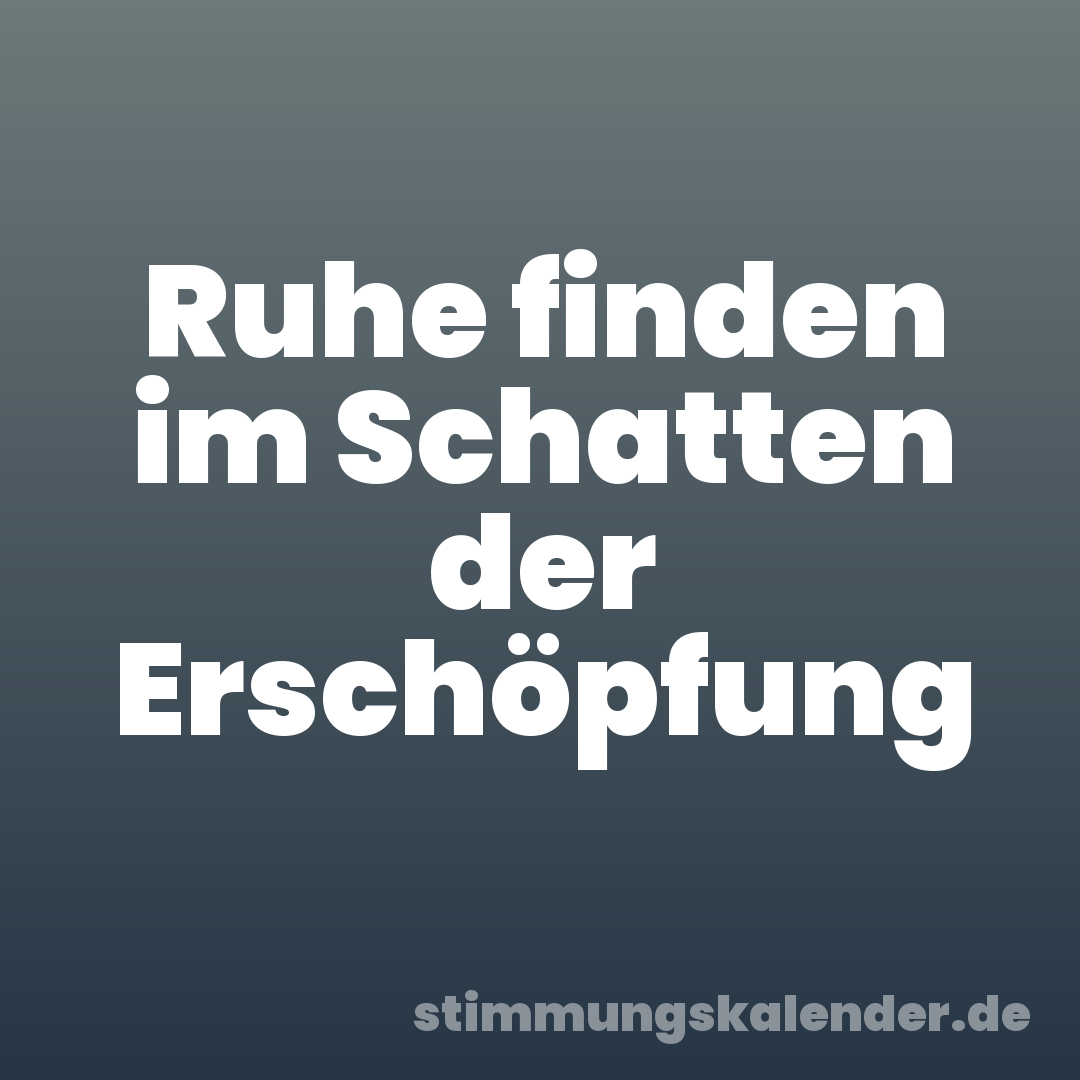 Ruhe finden im Schatten der Erschöpfung