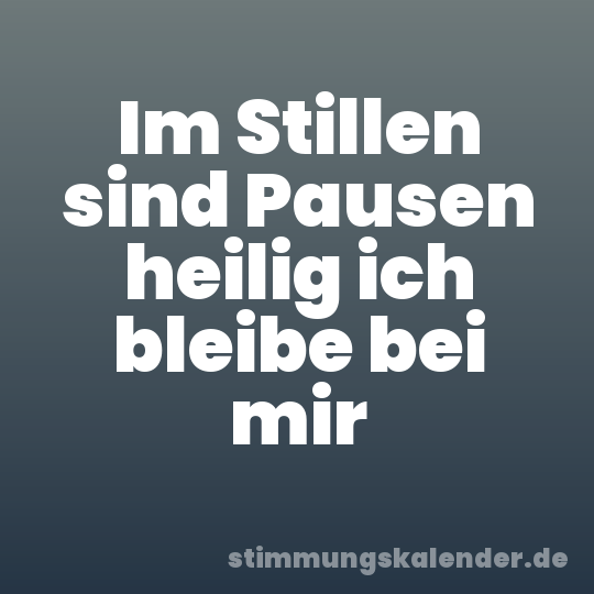 Im Stillen sind Pausen heilig ich bleibe bei mir