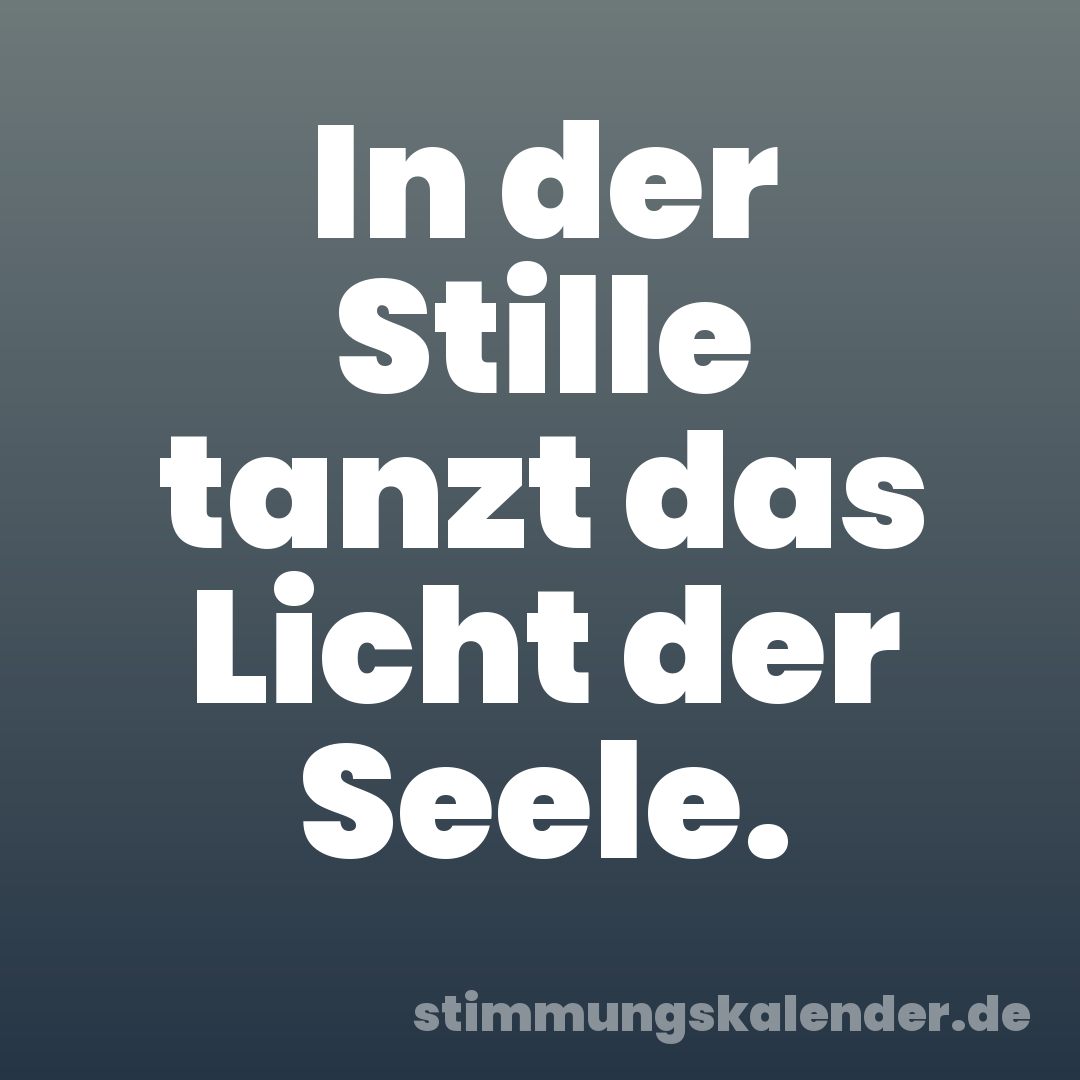 In der Stille tanzt das Licht der Seele.