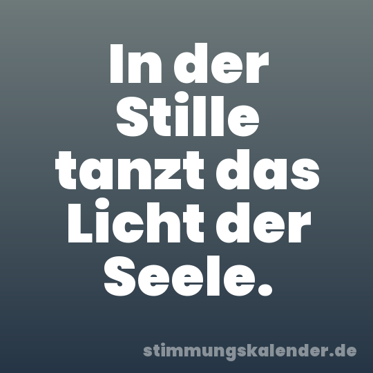 In der Stille tanzt das Licht der Seele.