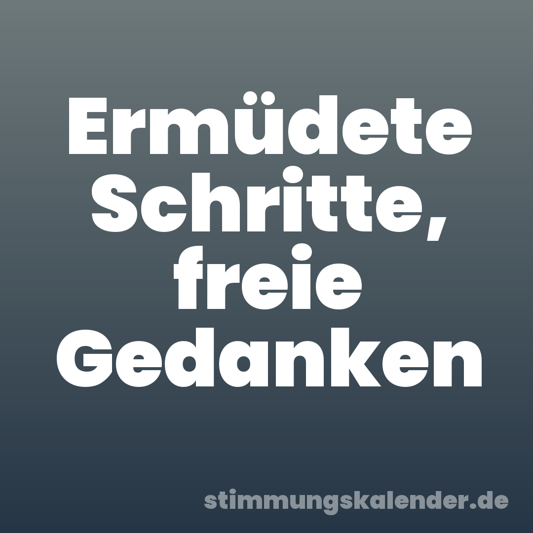Ermüdete Schritte, freie Gedanken