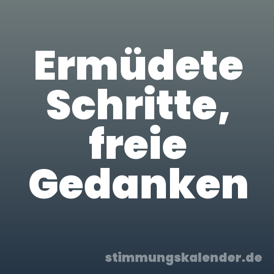 Ermüdete Schritte, freie Gedanken
