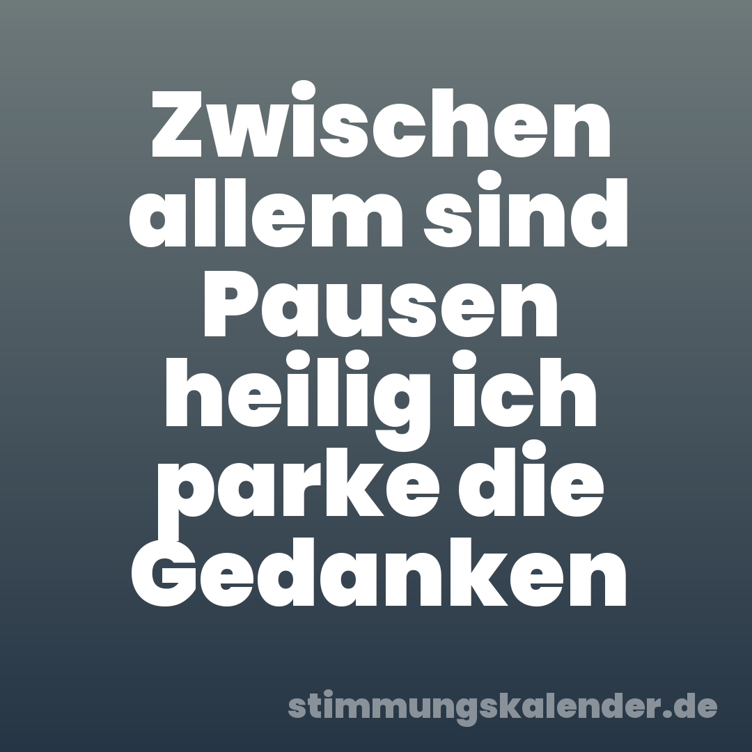Zwischen allem sind Pausen heilig ich parke die Gedanken