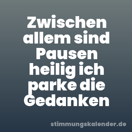 Zwischen allem sind Pausen heilig ich parke die Gedanken