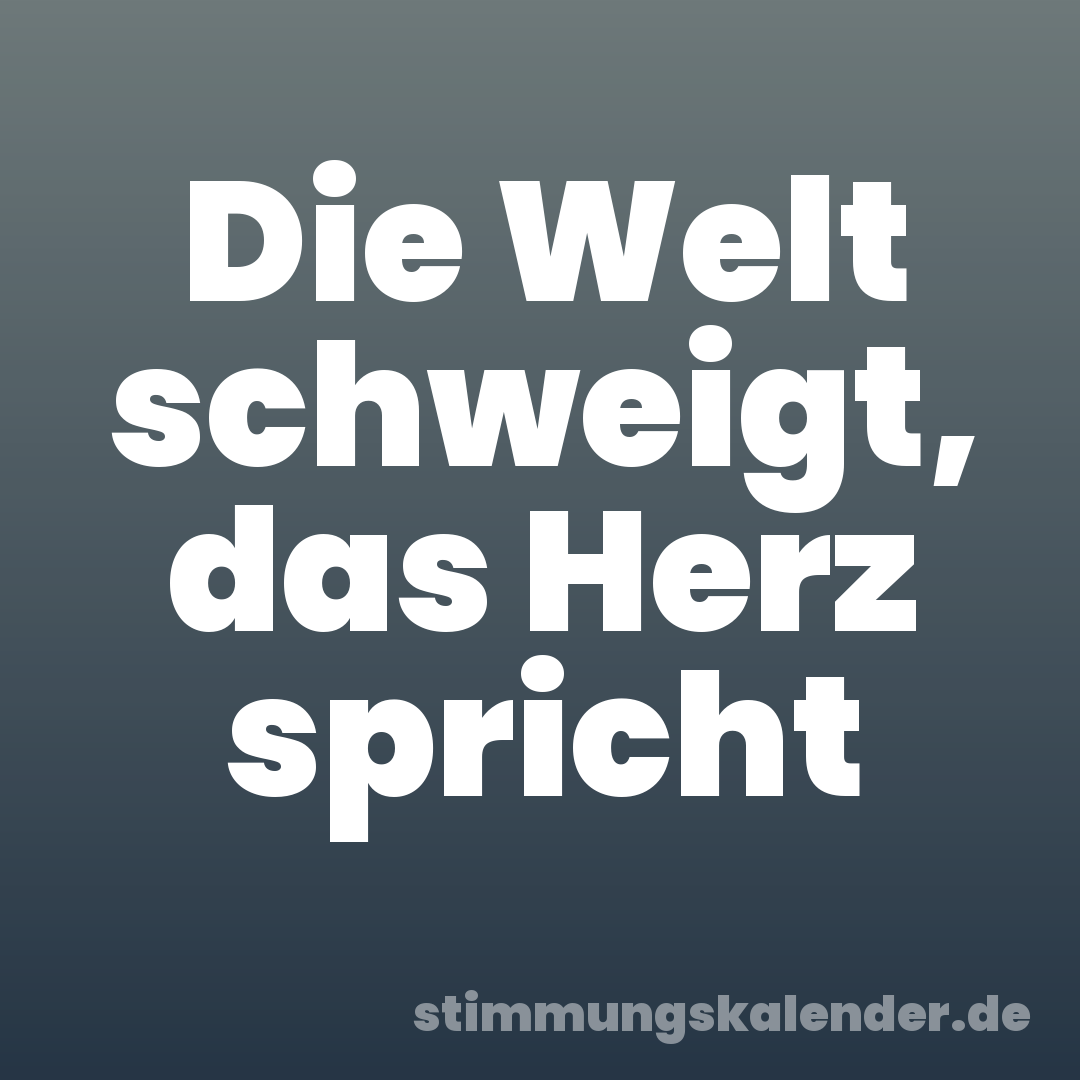 Die Welt schweigt, das Herz spricht