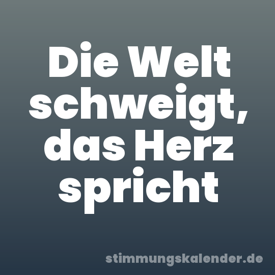 Die Welt schweigt, das Herz spricht