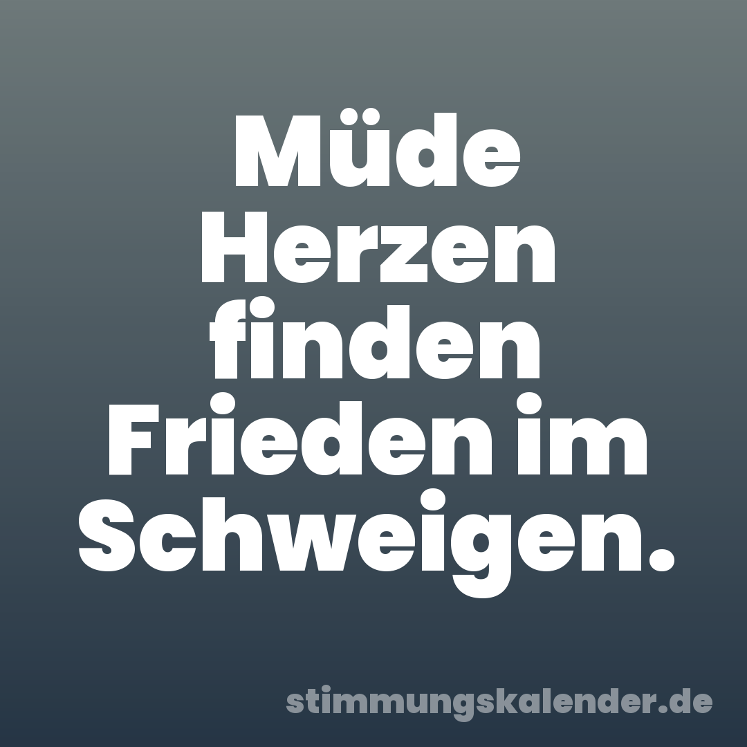 Müde Herzen finden Frieden im Schweigen.