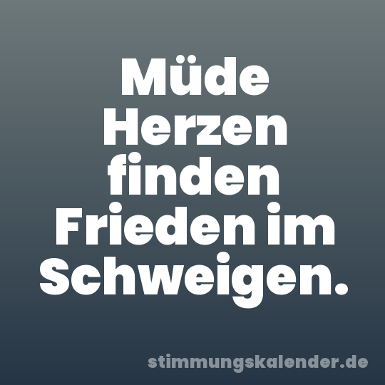 Müde Herzen finden Frieden im Schweigen.