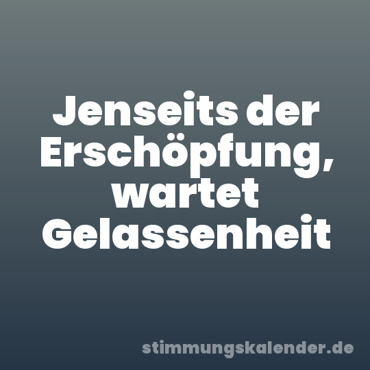 Jenseits der Erschöpfung, wartet Gelassenheit