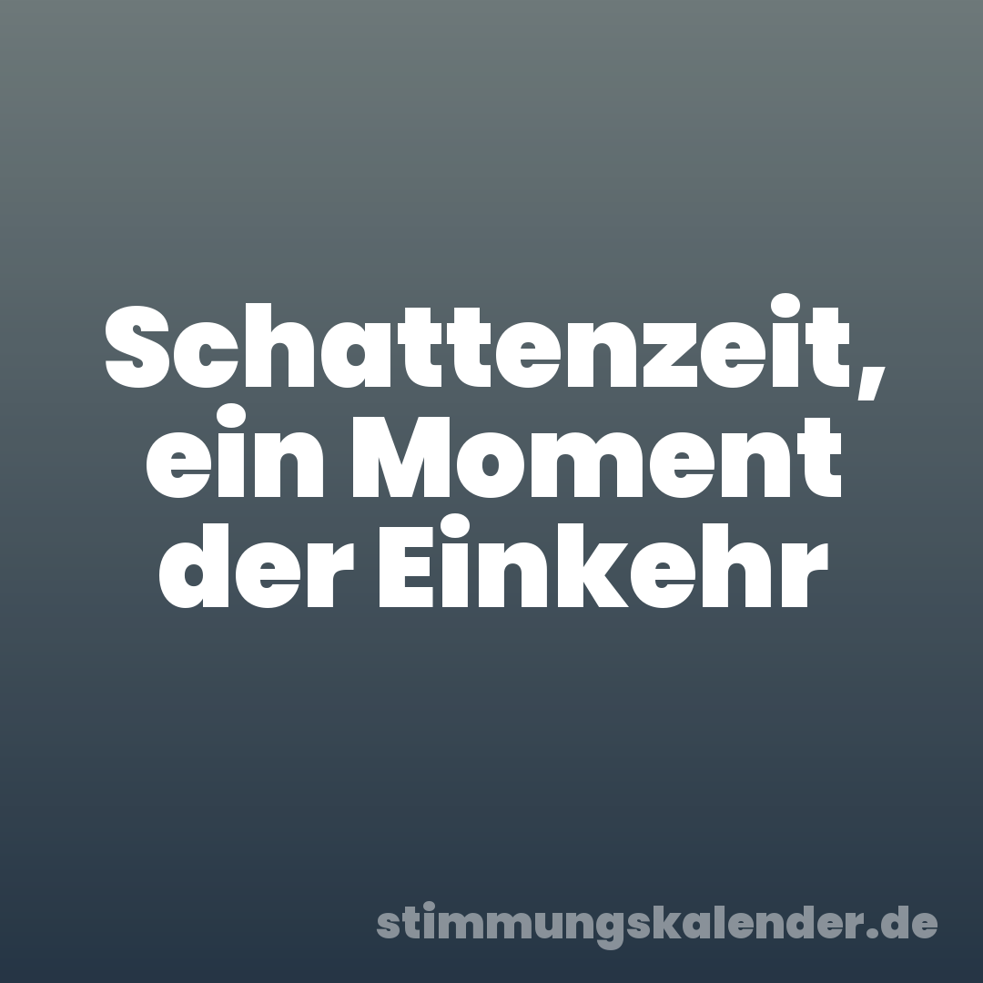 Schattenzeit, ein Moment der Einkehr