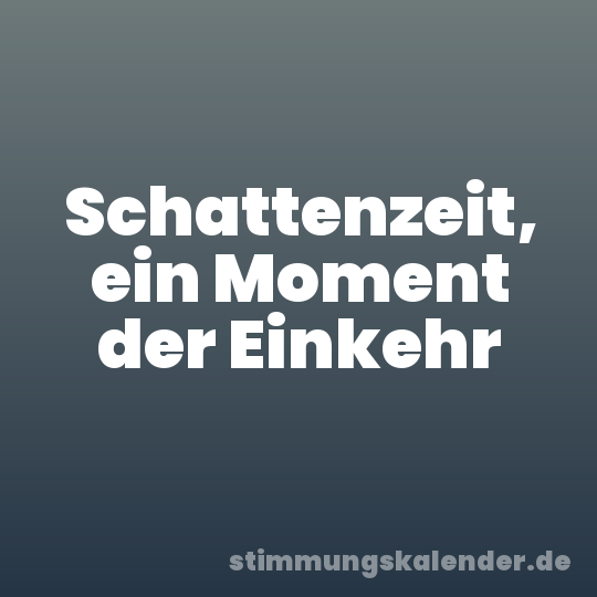 Schattenzeit, ein Moment der Einkehr