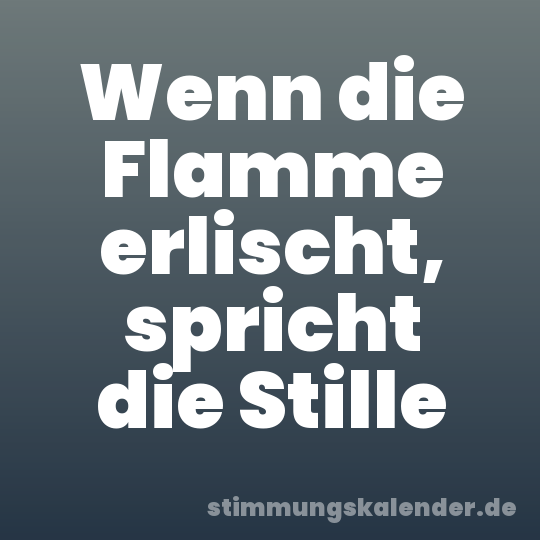 Wenn die Flamme erlischt, spricht die Stille