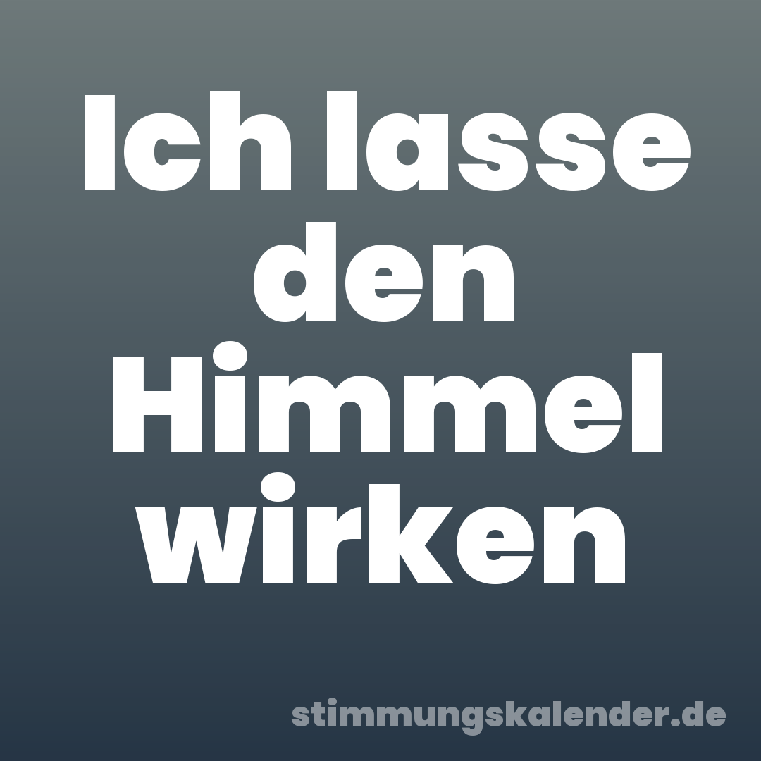 Ich lasse den Himmel wirken