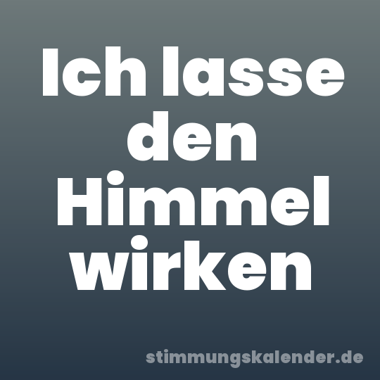 Ich lasse den Himmel wirken