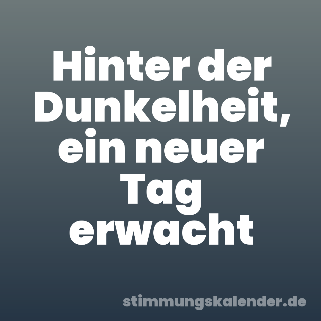 Hinter der Dunkelheit, ein neuer Tag erwacht