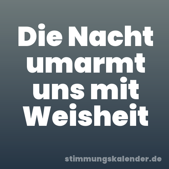 Die Nacht umarmt uns mit Weisheit