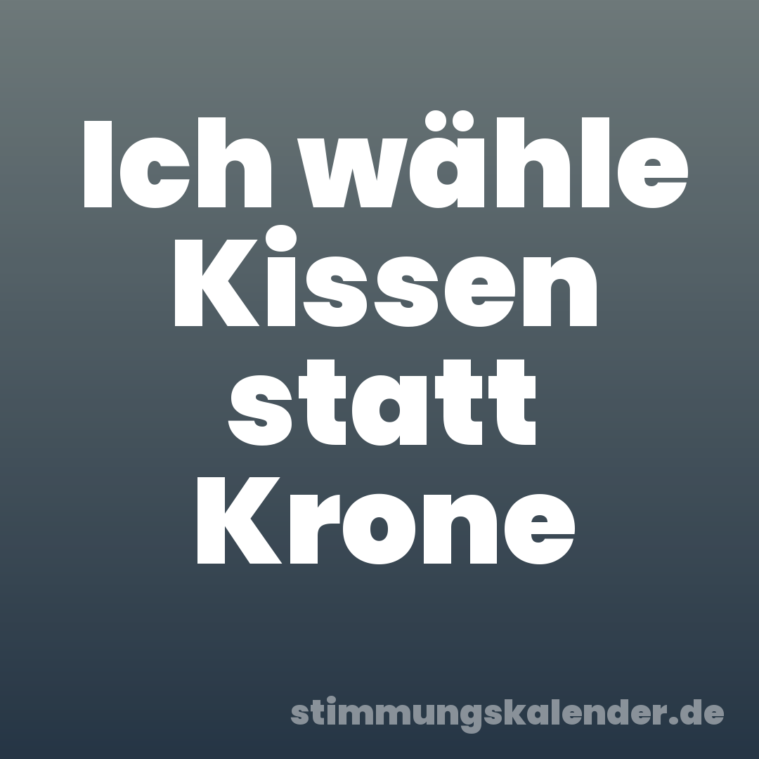 Ich wähle Kissen statt Krone
