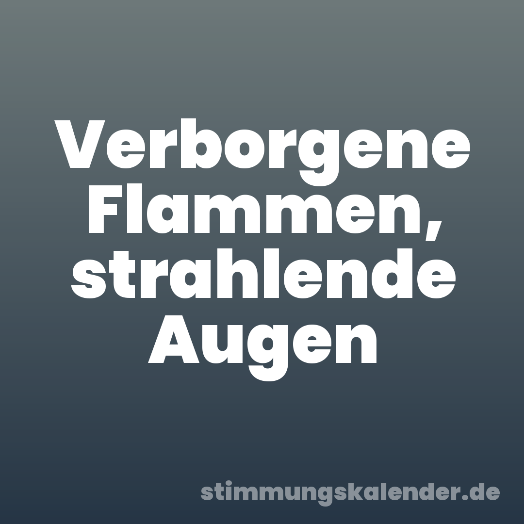 Verborgene Flammen, strahlende Augen