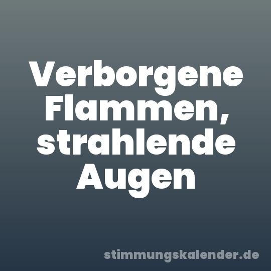 Verborgene Flammen, strahlende Augen