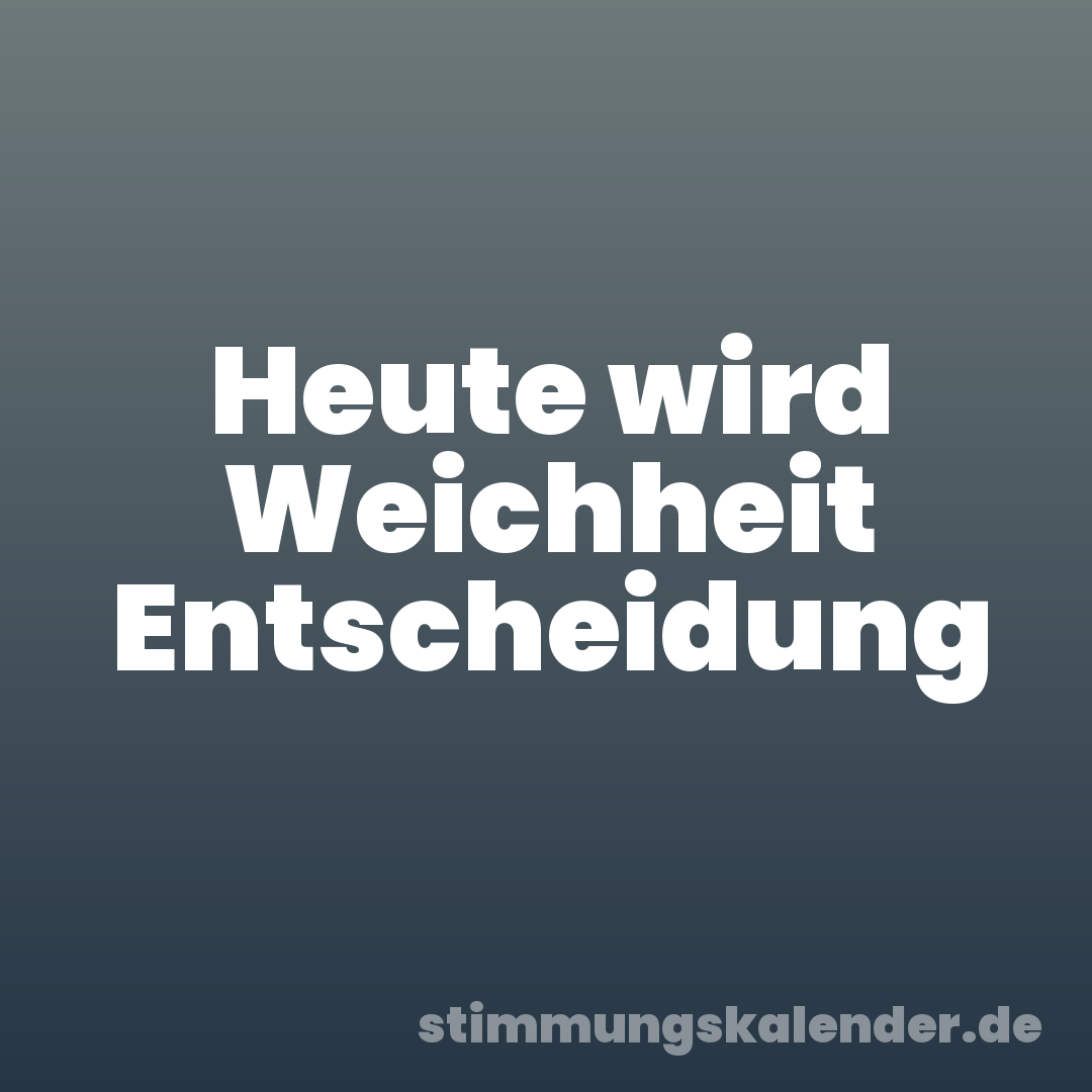 Heute wird Weichheit Entscheidung