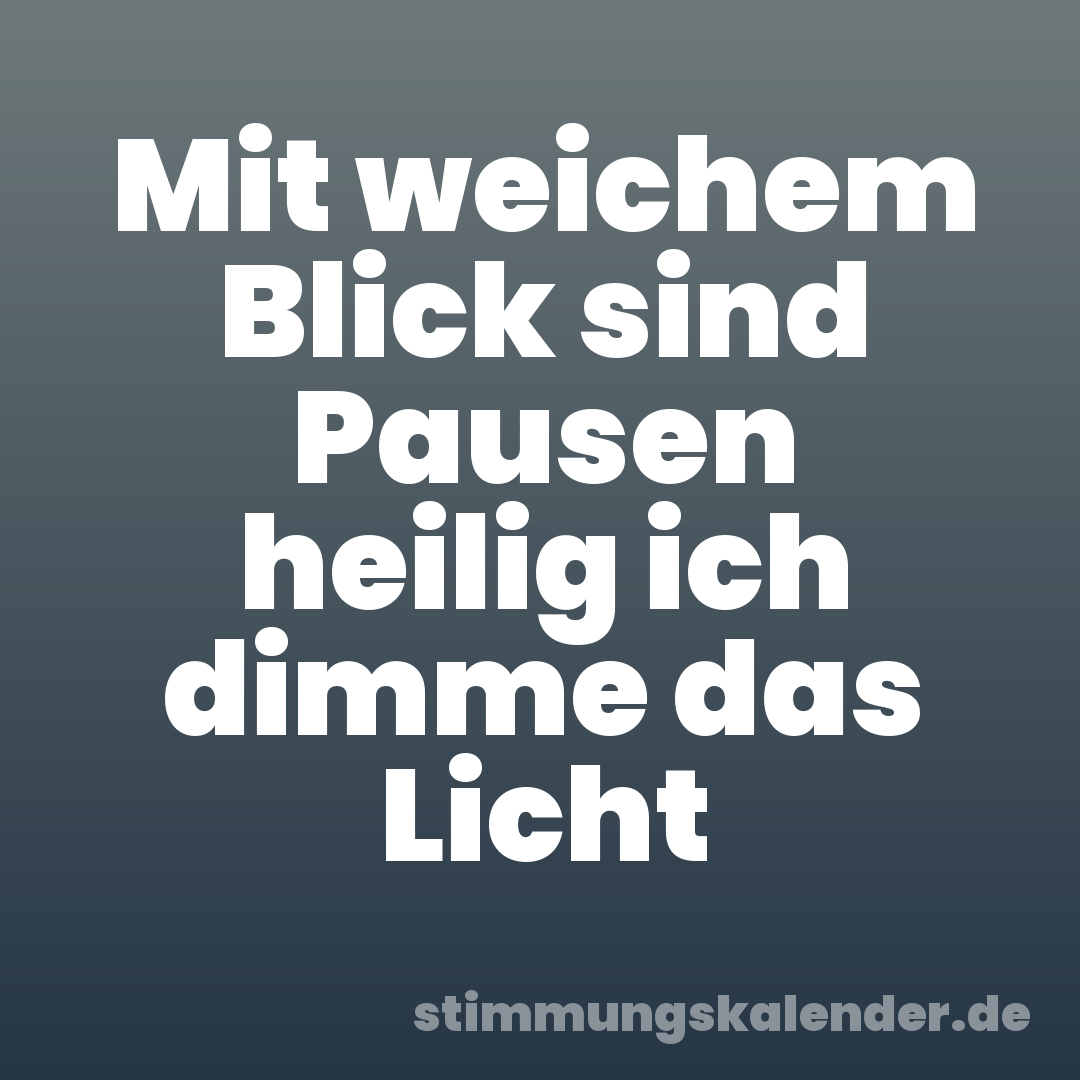 Mit weichem Blick sind Pausen heilig ich dimme das Licht