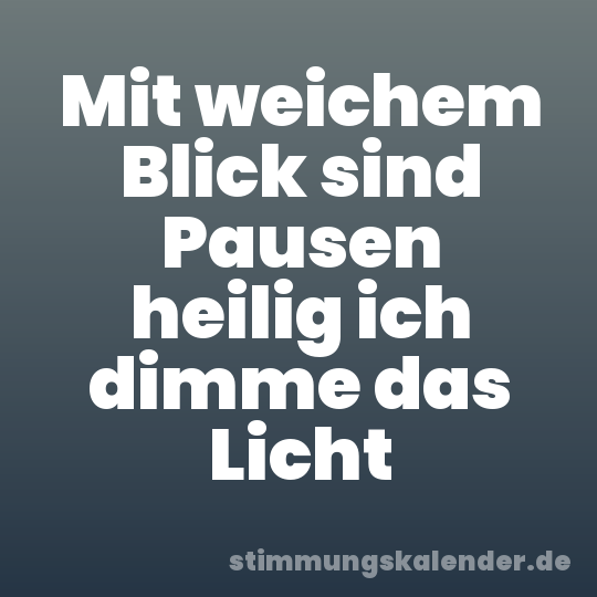 Mit weichem Blick sind Pausen heilig ich dimme das Licht