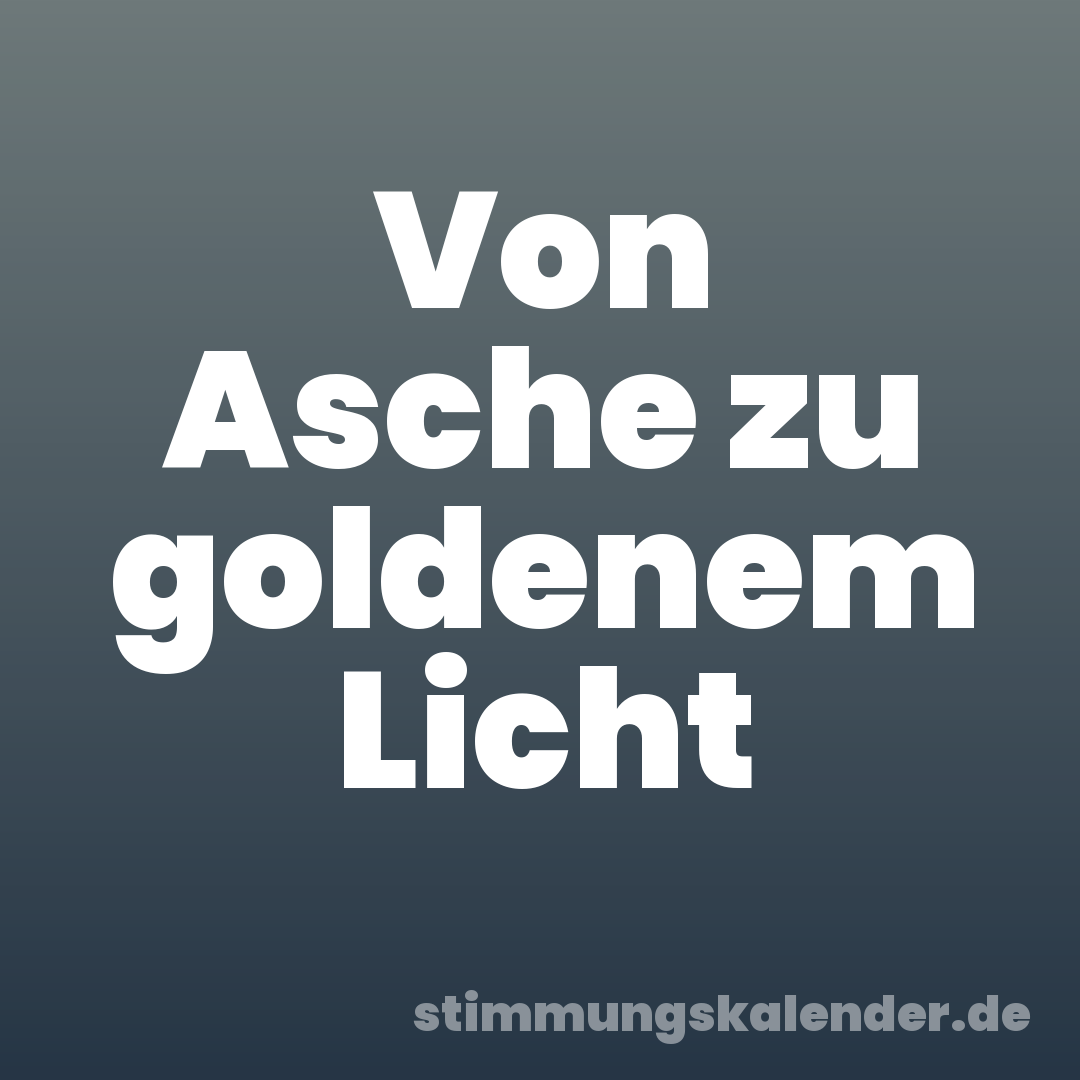 Von Asche zu goldenem Licht