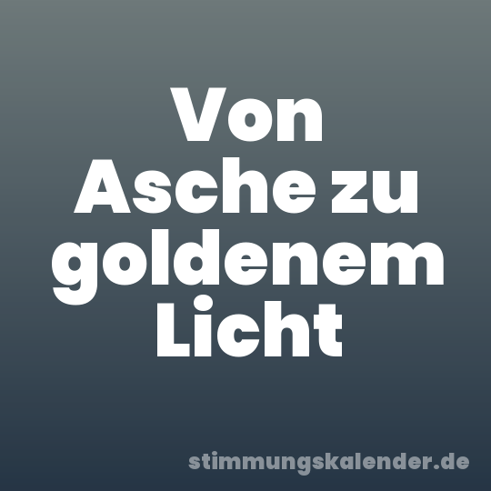 Von Asche zu goldenem Licht