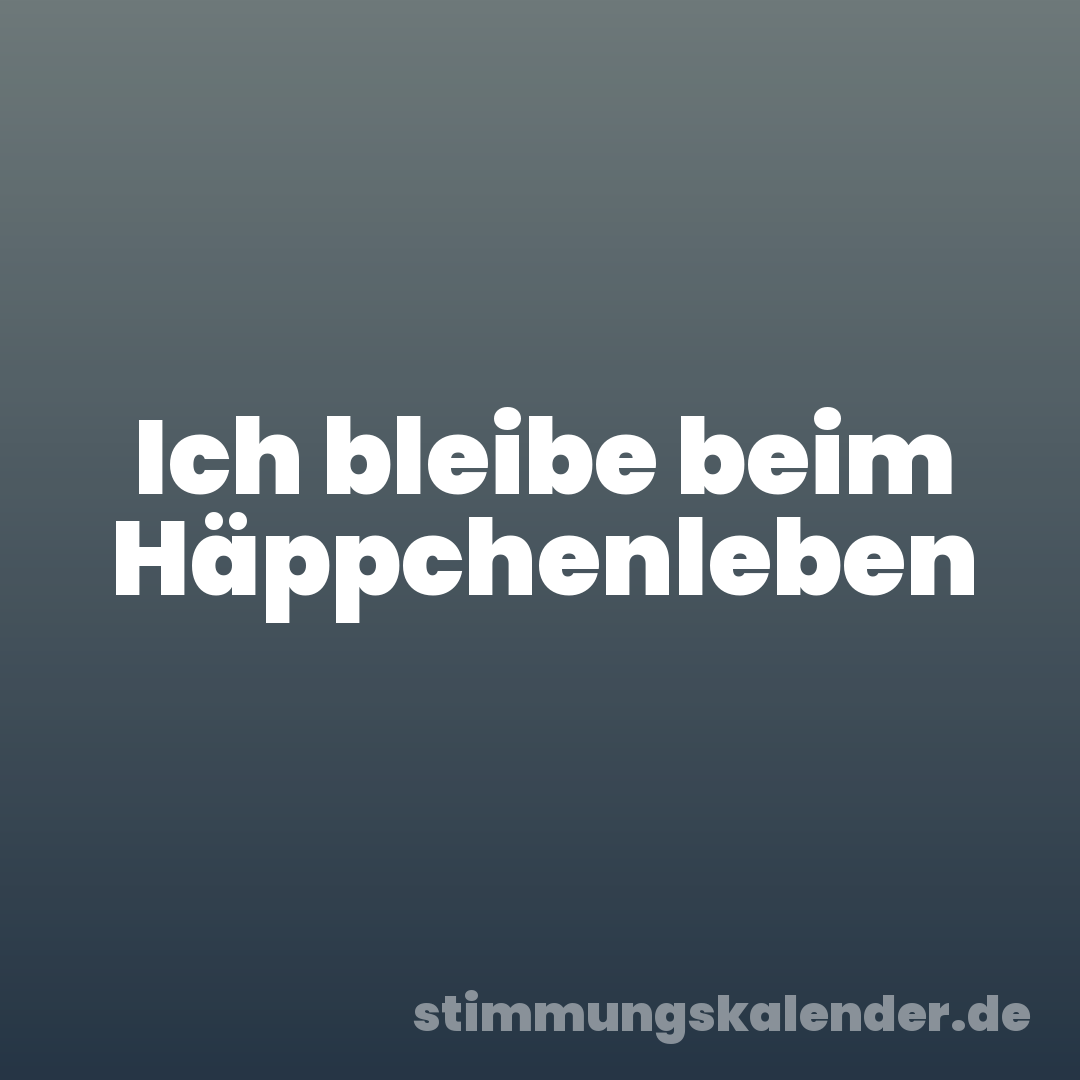 Ich bleibe beim Häppchenleben
